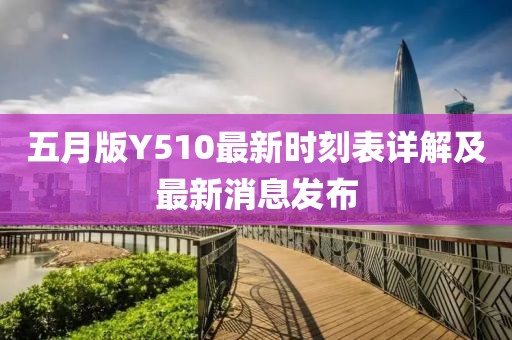 五月版Y510最新时刻表详解及最新消息发布