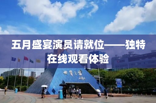 五月盛宴演员请就位——独特在线观看体验