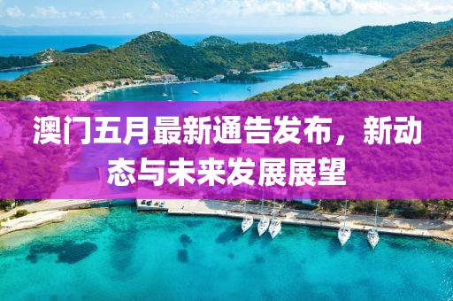 澳门五月最新通告发布，新动态与未来发展展望