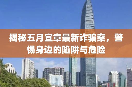 揭秘五月宜章最新诈骗案，警惕身边的陷阱与危险