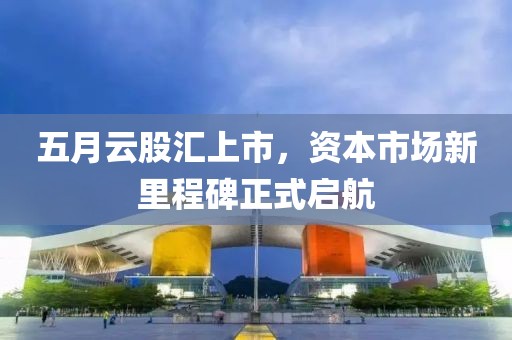 五月云股汇上市，资本市场新里程碑正式启航