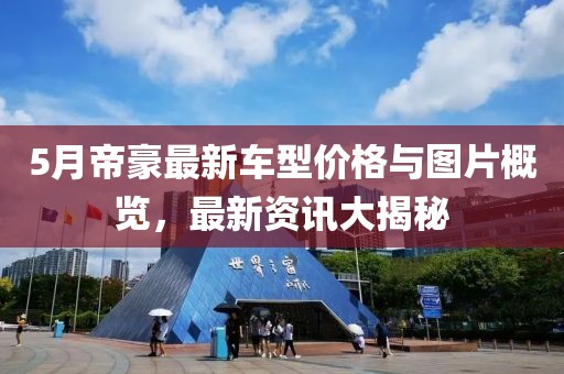 5月帝豪最新车型价格与图片概览，最新资讯大揭秘