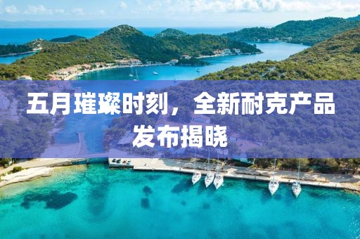 五月璀璨时刻，全新耐克产品发布揭晓