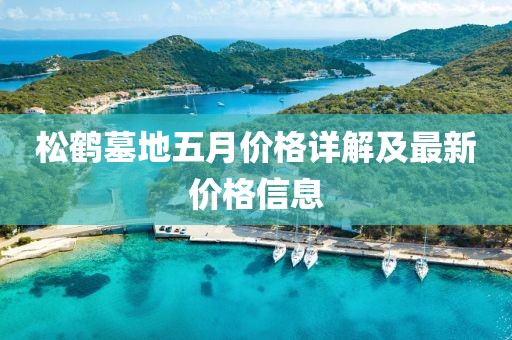 松鹤墓地五月价格详解及最新价格信息