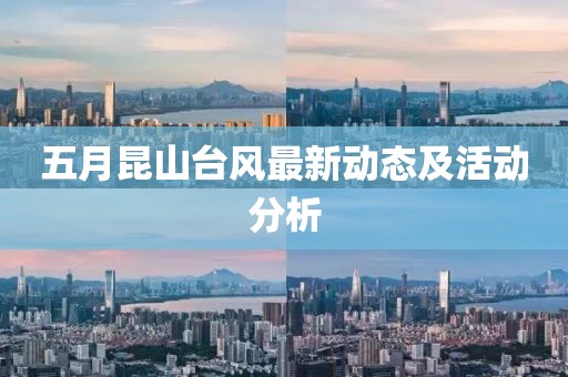 五月昆山台风最新动态及活动分析