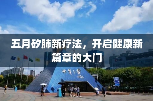 五月矽肺新疗法，开启健康新篇章的大门