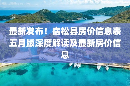 最新发布！宿松县房价信息表五月版深度解读及最新房价信息