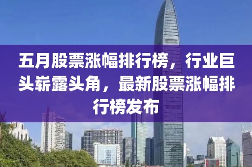 五月股票涨幅排行榜，行业巨头崭露头角，最新股票涨幅排行榜发布