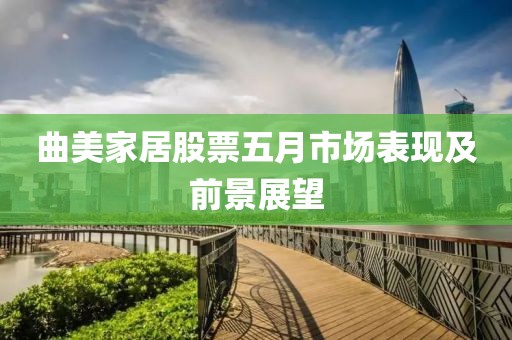 曲美家居股票五月市场表现及前景展望