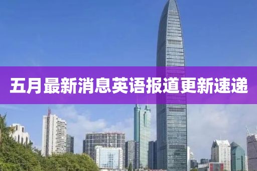 五月最新消息英语报道更新速递