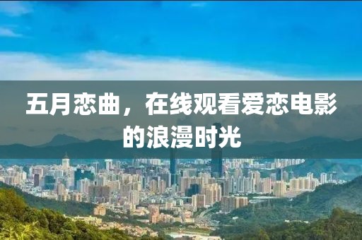 五月恋曲，在线观看爱恋电影的浪漫时光