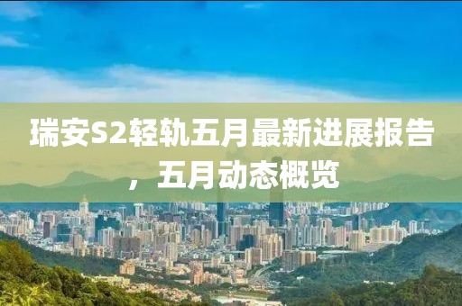 瑞安S2轻轨五月最新进展报告，五月动态概览