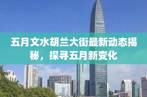 五月文水胡兰大街最新动态揭秘，探寻五月新变化