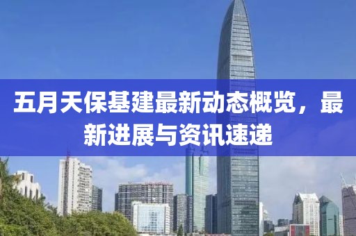 五月天保基建最新动态概览，最新进展与资讯速递