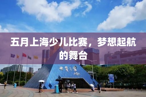 五月上海少儿比赛，梦想起航的舞台