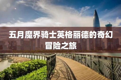 五月魔界骑士英格丽德的奇幻冒险之旅