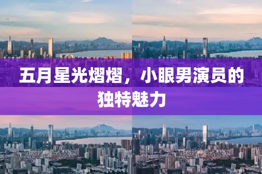 五月星光熠熠，小眼男演员的独特魅力