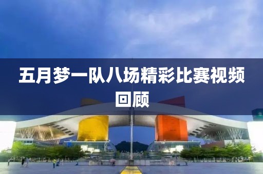 五月梦一队八场精彩比赛视频回顾