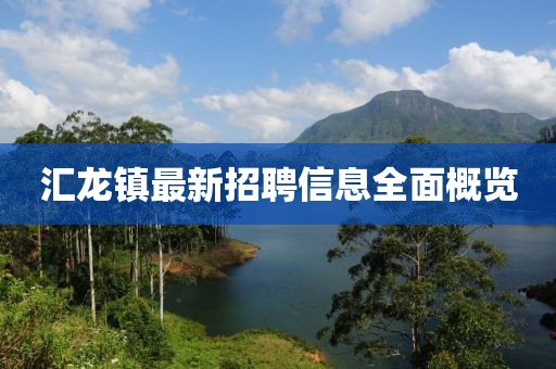 汇龙镇最新招聘信息全面概览