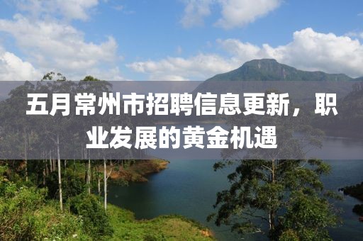 五月常州市招聘信息更新，职业发展的黄金机遇