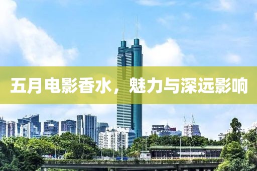 五月电影香水，魅力与深远影响