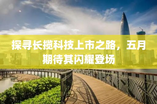 探寻长揽科技上市之路，五月期待其闪耀登场