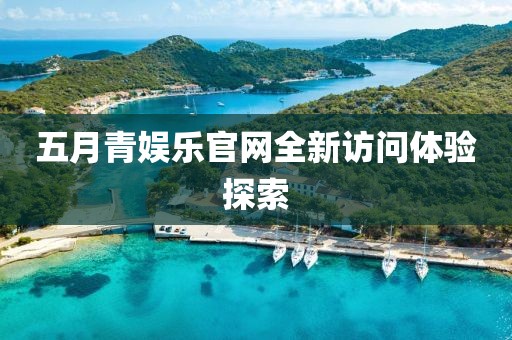 五月青娱乐官网全新访问体验探索