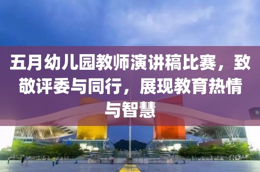 五月幼儿园教师演讲稿比赛，致敬评委与同行，展现教育热情与智慧