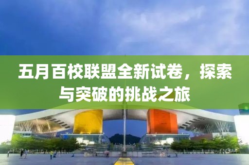 五月百校联盟全新试卷，探索与突破的挑战之旅