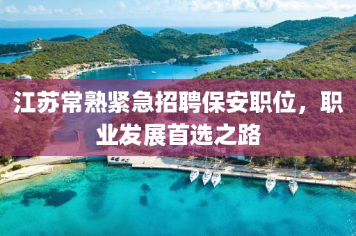 江苏常熟紧急招聘保安职位，职业发展首选之路