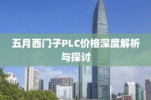 五月西门子PLC价格深度解析与探讨