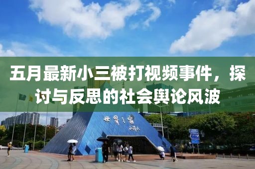 五月最新小三被打视频事件，探讨与反思的社会舆论风波
