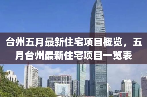 台州五月最新住宅项目概览，五月台州最新住宅项目一览表
