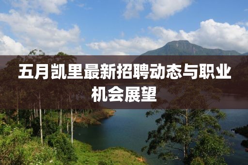 五月凯里最新招聘动态与职业机会展望