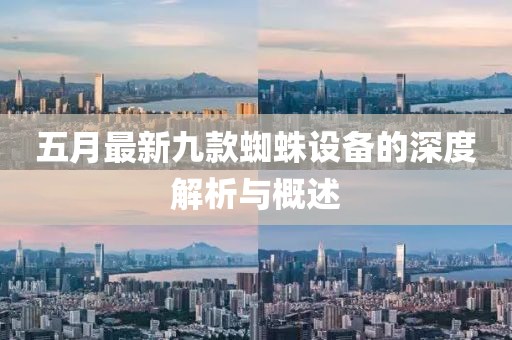 五月最新九款蜘蛛设备的深度解析与概述