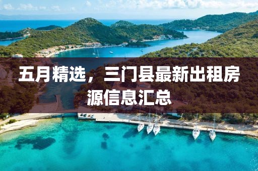 五月精选，三门县最新出租房源信息汇总
