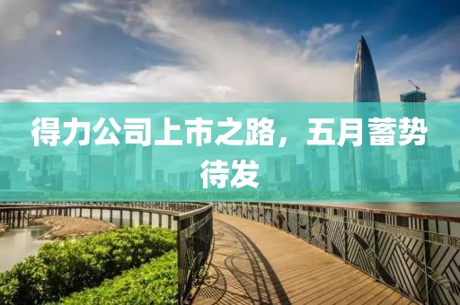 得力公司上市之路，五月蓄势待发