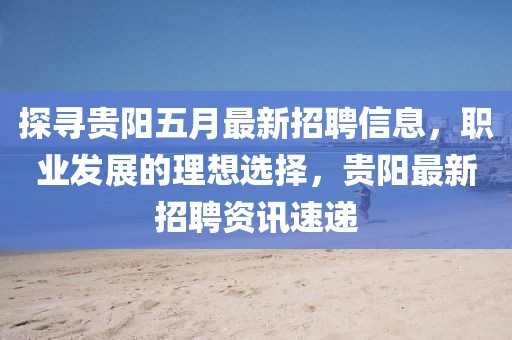 探寻贵阳五月最新招聘信息，职业发展的理想选择，贵阳最新招聘资讯速递