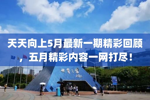 天天向上5月最新一期精彩回顾，五月精彩内容一网打尽！