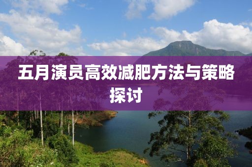 五月演员高效减肥方法与策略探讨