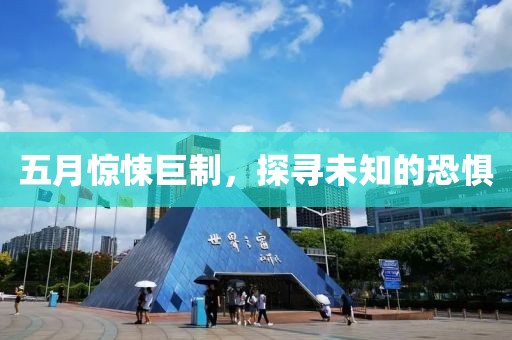 五月惊悚巨制，探寻未知的恐惧