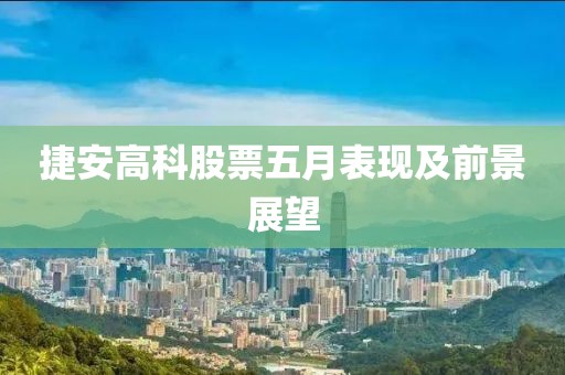 捷安高科股票五月表现及前景展望