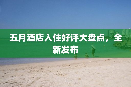 五月酒店入住好评大盘点，全新发布