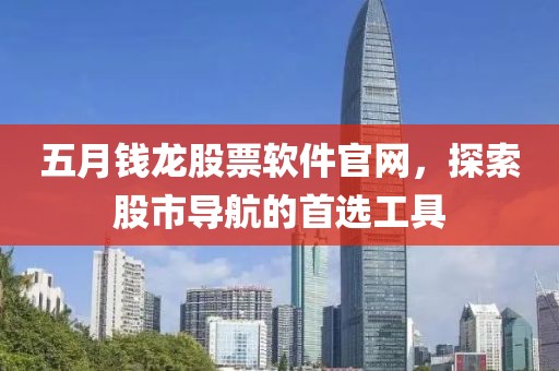 五月钱龙股票软件官网，探索股市导航的首选工具