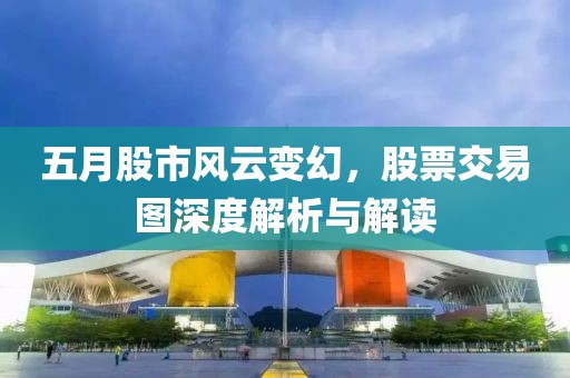 五月股市风云变幻，股票交易图深度解析与解读