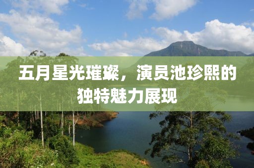 五月星光璀璨，演员池珍熙的独特魅力展现