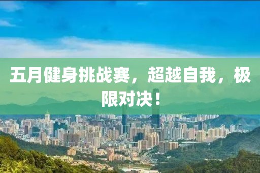 五月健身挑战赛，超越自我，极限对决！