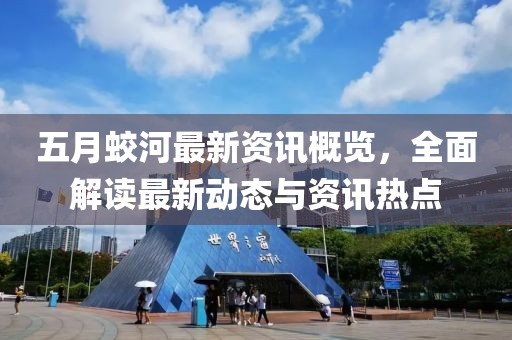 五月蛟河最新资讯概览，全面解读最新动态与资讯热点