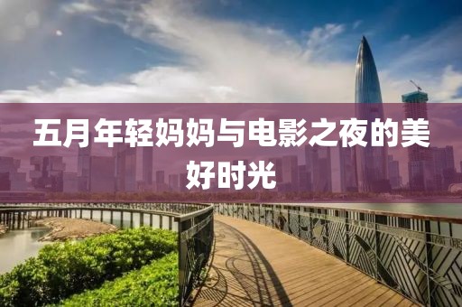 五月年轻妈妈与电影之夜的美好时光