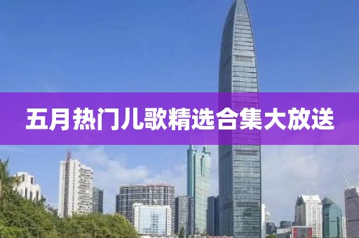 五月热门儿歌精选合集大放送
